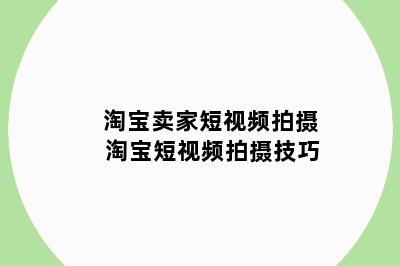 淘宝卖家短视频拍摄 淘宝短视频拍摄技巧